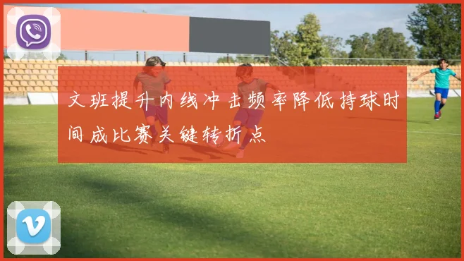 文班提升内线冲击频率降低持球时间成比赛关键转折点