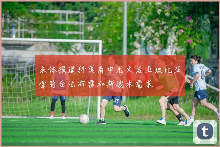 米体报道科莫看中尤文后卫坎比亚索符合法布雷加斯战术需求