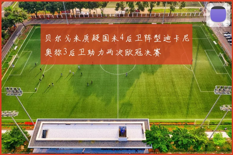 贝尔戈米质疑国米4后卫阵型迪卡尼奥称3后卫助力两次欧冠决赛
