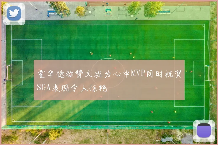 霍华德称赞文班为心中MVP同时祝贺SGA表现令人惊艳