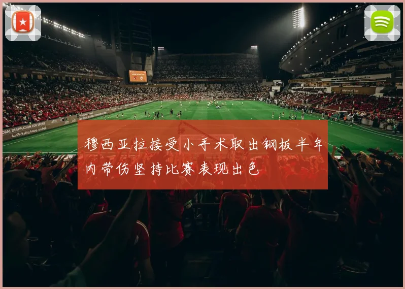 穆西亚拉接受小手术取出钢板半年内带伤坚持比赛表现出色