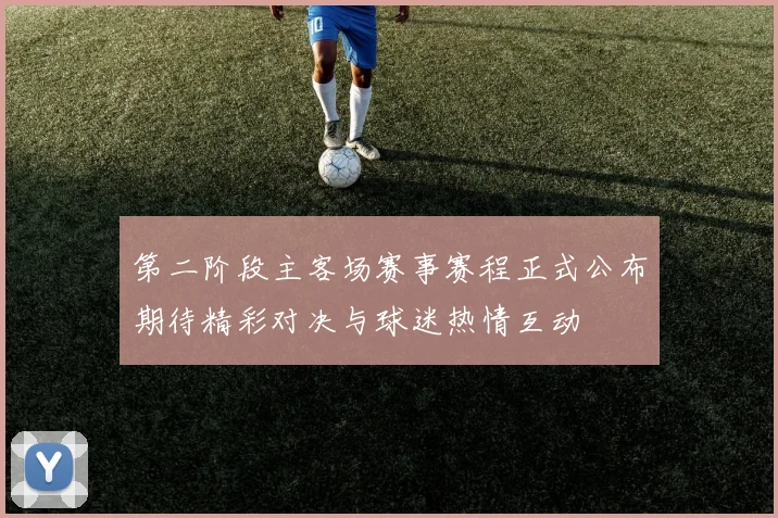 第二阶段主客场赛事赛程正式公布期待精彩对决与球迷热情互动