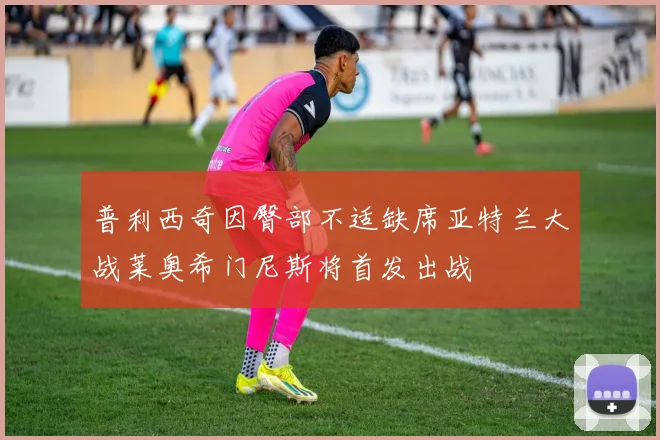 普利西奇因臀部不适缺席亚特兰大战莱奥希门尼斯将首发出战