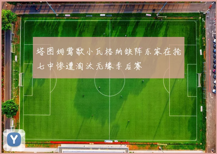 塔图姆莺歌小瓦格纳缺阵东家在抢七中惨遭淘汰无缘季后赛