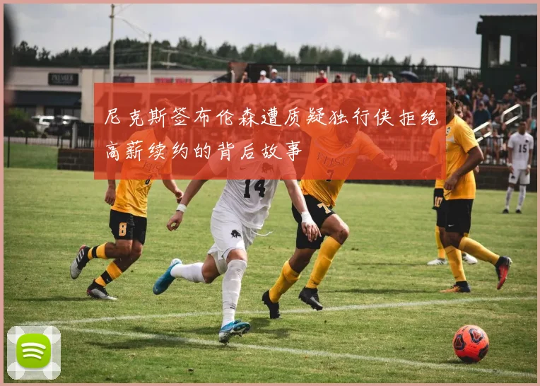 尼克斯签布伦森遭质疑独行侠拒绝高薪续约的背后故事